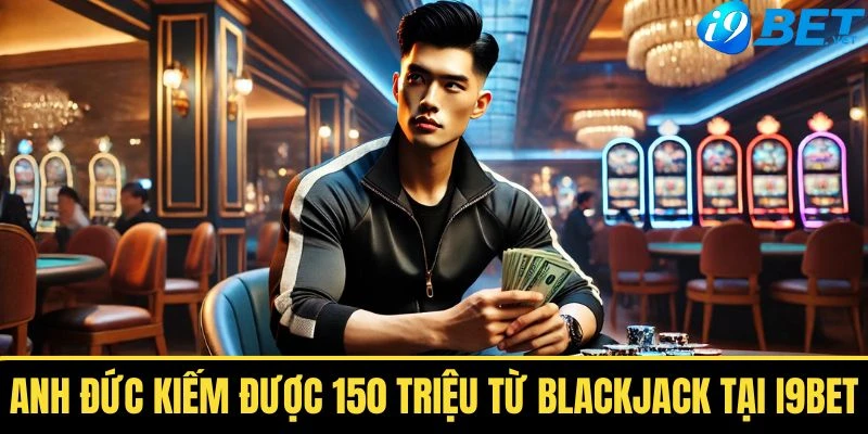 anh duc kiem duoc 150 trieu tu blackjack tai i9bet