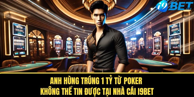 Anh Hùng Trúng 1 Tỷ Từ Poker - Không Thể Tin Được Tại Nhà Cái I9BET 1 anh hung trung 1 ty tu poker khong the tin duoc tai nha cai i9bet