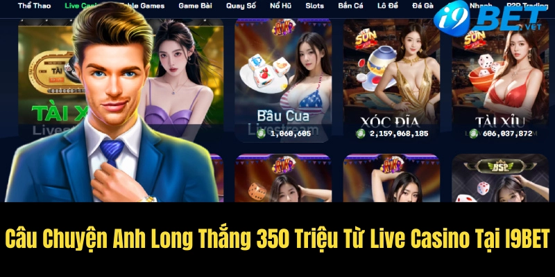 Câu Chuyện Anh Long Thắng 350 Triệu Từ Live Casino Tại I9BET 1 cau chuyen anh long thang 350 trieu tu live casino tai i9bet