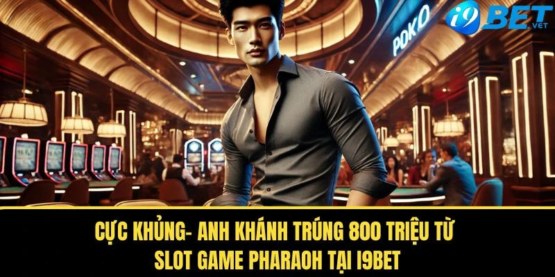 Cực Khủng- Anh Khánh Trúng 800 Triệu Từ Slot Game Pharaoh Tại I9BET 1 cuc khung anh khanh trung 800 trieu tu slot game pharaoh tai i9bet
