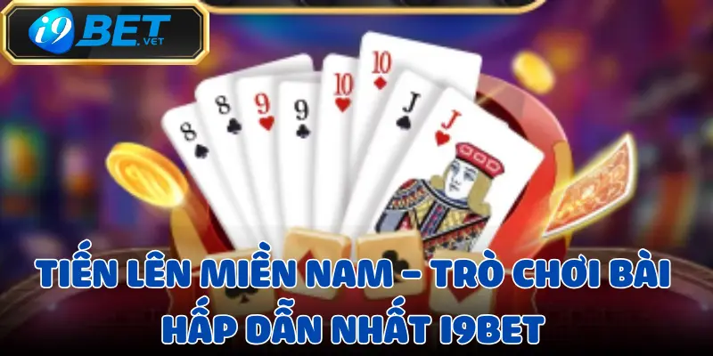 Tiến Lên Miền Nam – Trò chơi bài hấp dẫn nhất I9BET 1 tien-len-mien-nam