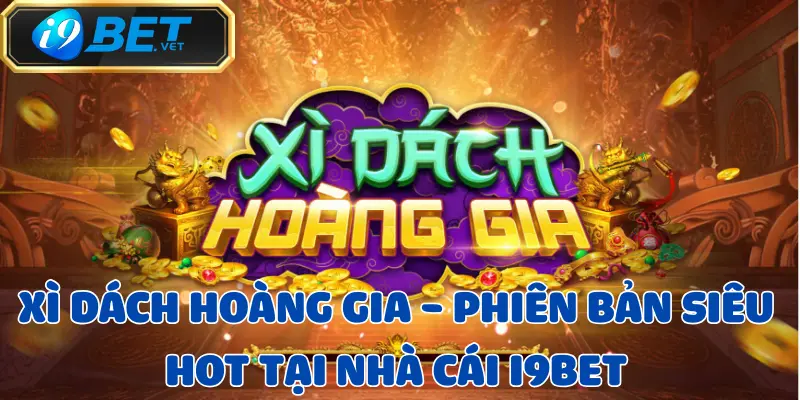 Xì Dách Hoàng Gia - Phiên bản siêu hot tại nhà cái I9BET 1 xi-dach-hoang-gia